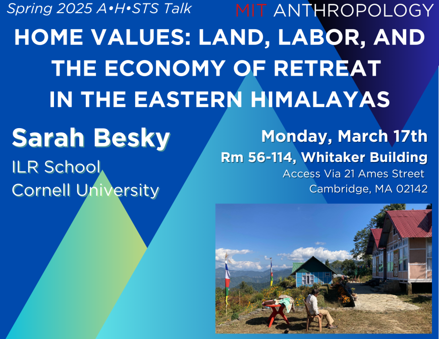 White text against a blue background: Spring 2025 A•H•STS Talk: Home Values: Land, Labor, and the Economy of Retreat in the Eastern Himalayas, Sarah Besky ILR School, Cornell University, Monday March 17th Rm 56-114, Whitaker Building, Access Via 21 Ames Street  Cambridge, MA 02142 - image of a man sitting outside of some colorful cottages